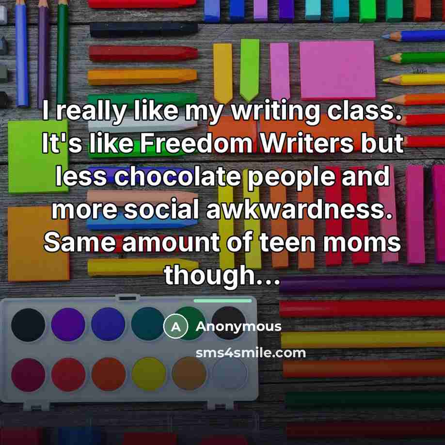 “I really like my writing class. It's like Freedom Writers…” quote by Anonymous