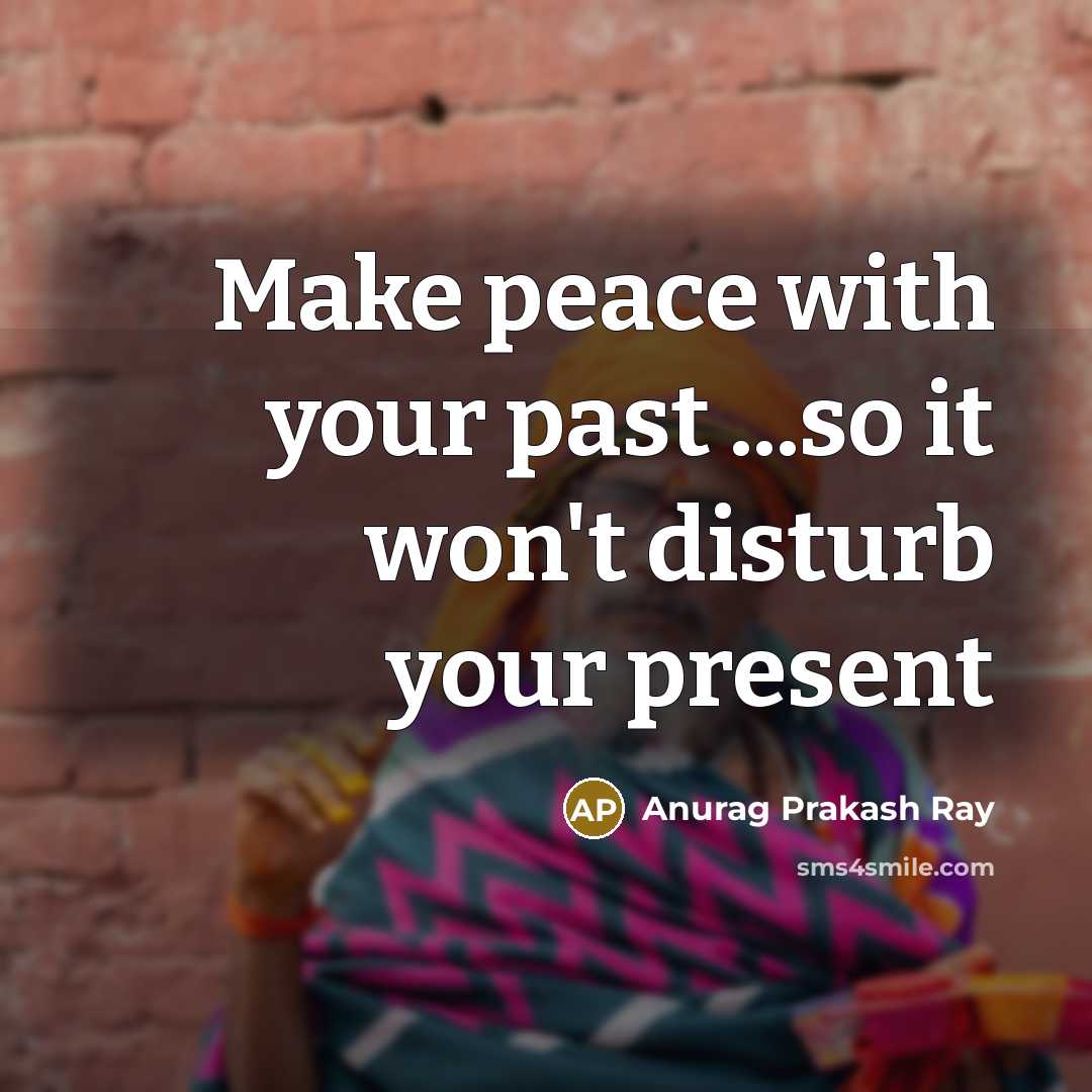 “Make peace with your past ...so it won`t disturb your…” quote by Anurag Prakash Ray