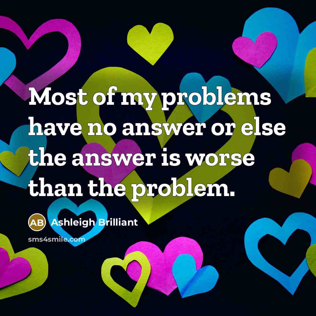 “Most of my problems have no answer or else the…” quote by Ashleigh Brilliant