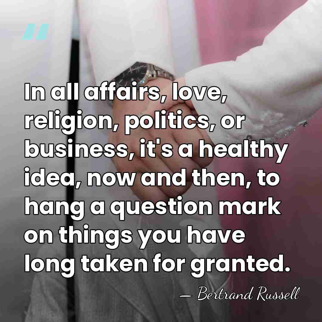 In all affairs, love, religion, politics, or business, it's a healthy idea,&hellip; - Bertrand Russell