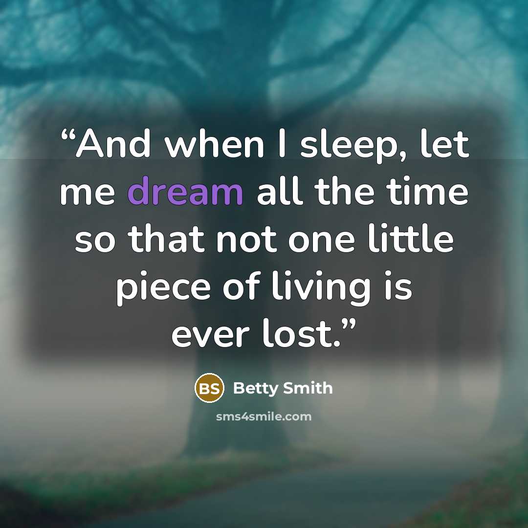 “And when I sleep, let me dream all the time so that not one little piece of living is ever lost.” quote by Betty Smith