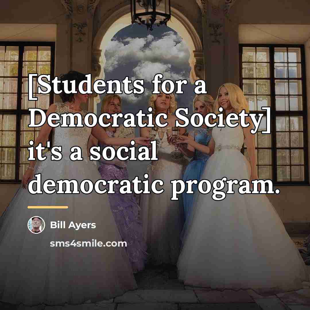 “[Students for a Democratic Society] it's a social democratic program.…” quote by Bill Ayers