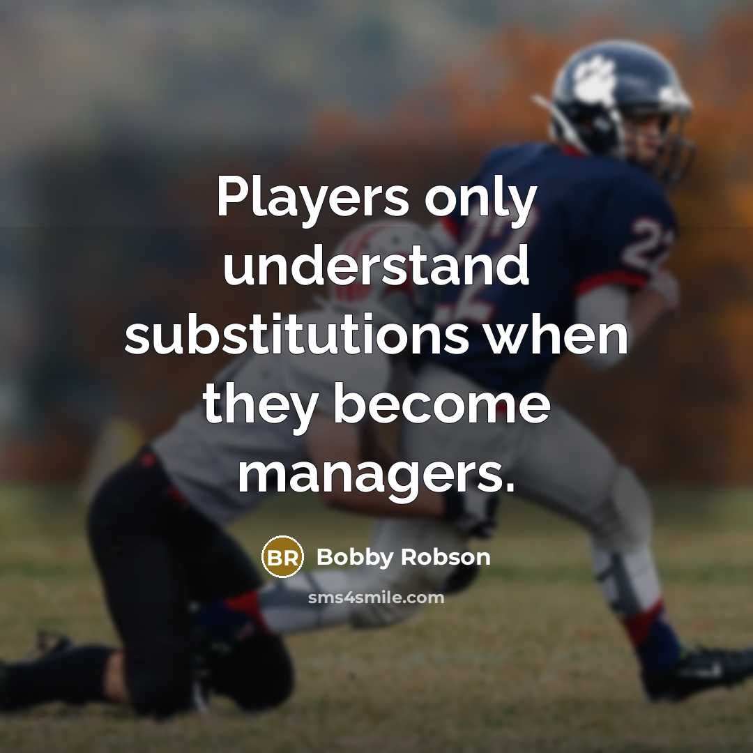 “Players only understand substitutions when they become managers.…” quote by Bobby Robson