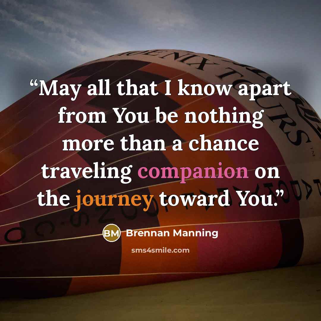 “May all that I know apart from You be nothing more than a chance traveling companion on the journey toward You.” quote by Brennan Manning