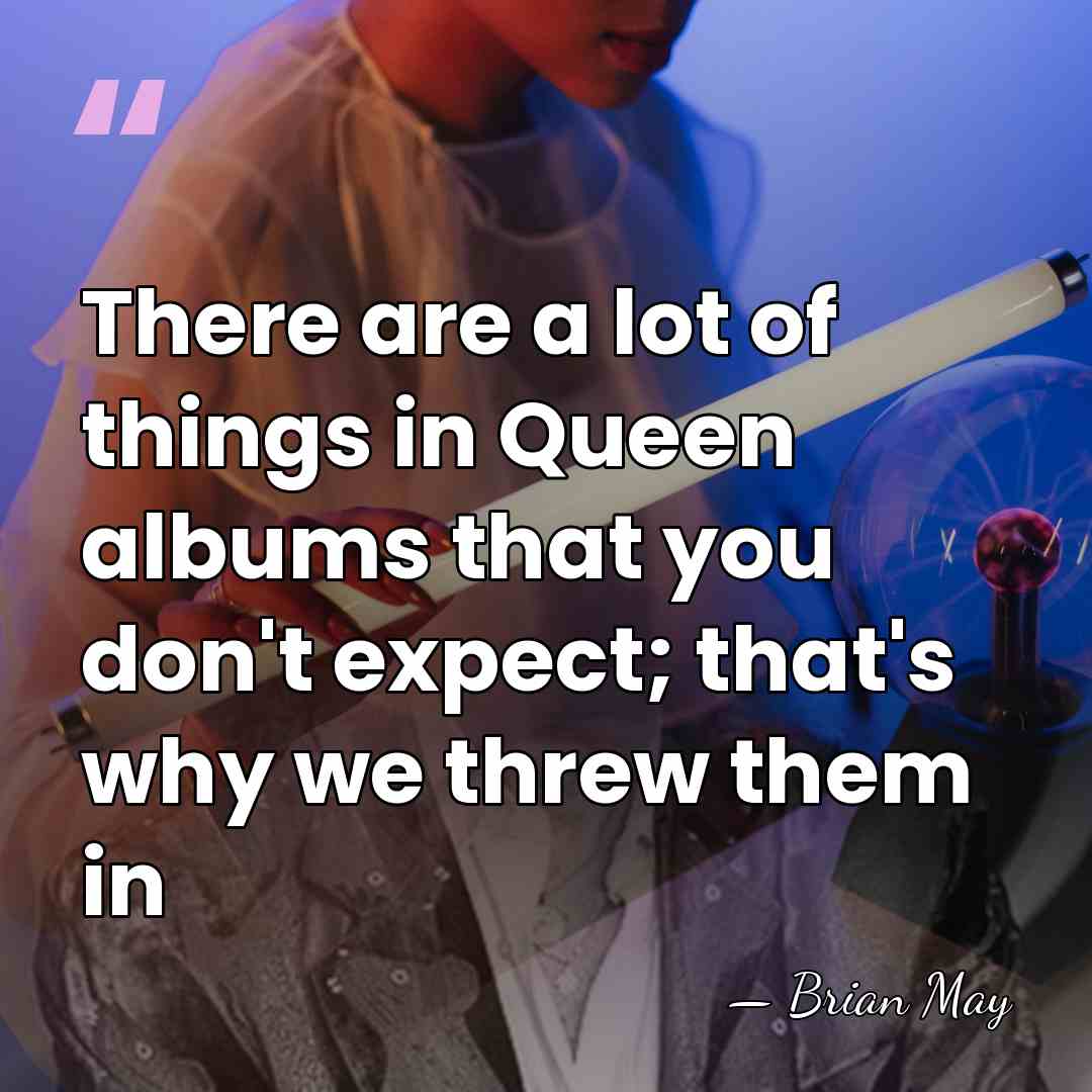 There are a lot of things in Queen albums that you don't&hellip; - Brian May