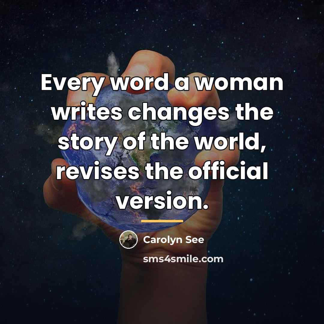 “Every word a woman writes changes the story of the…” quote by Carolyn See