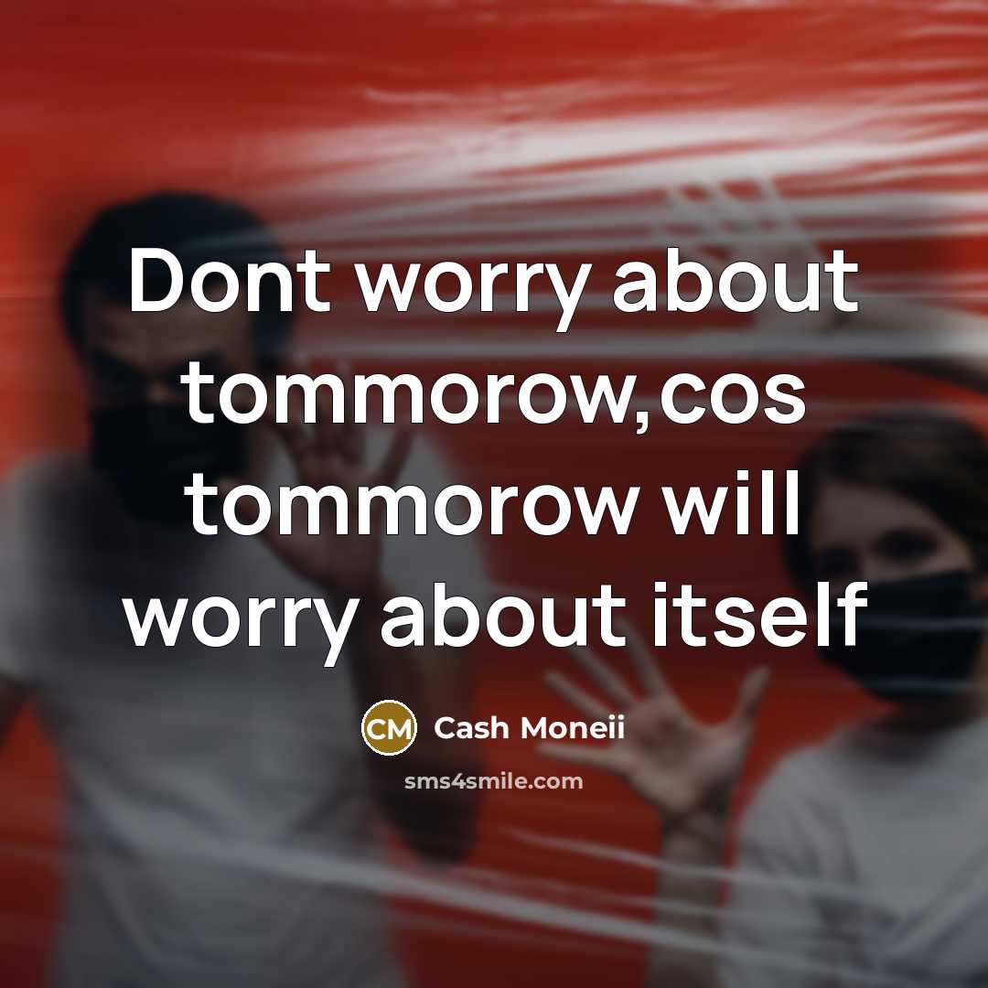 “Dont worry about tommorow,cos tommorow will worry about itself…” quote by Cash Moneii