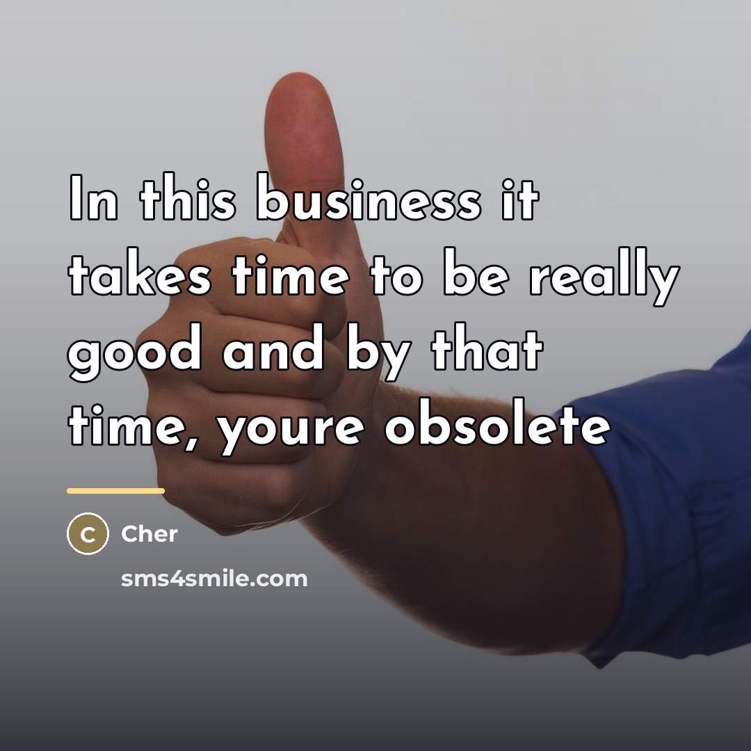 “In this business it takes time to be really good…” quote by Cher