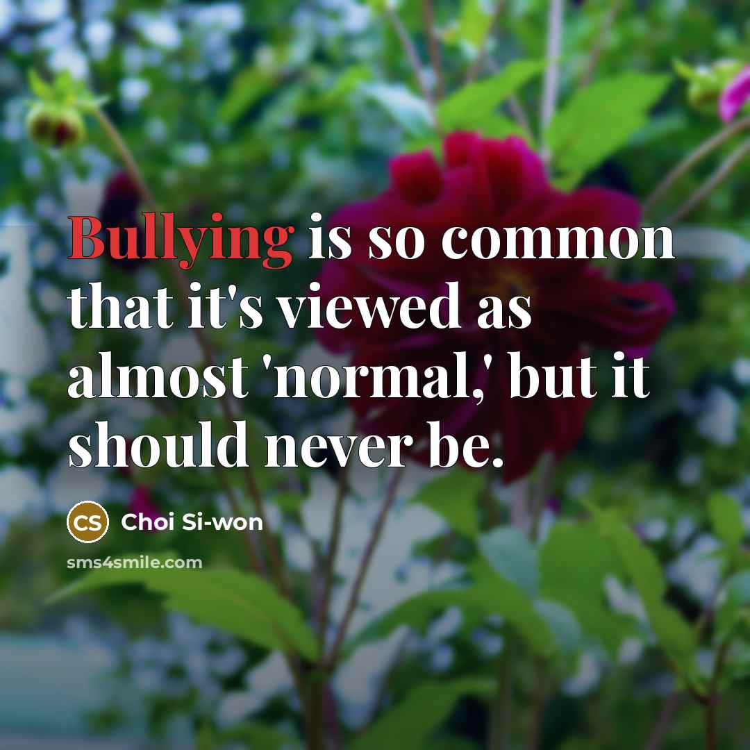“Bullying is so common that it's viewed as almost 'normal,'…” quote by Choi Si-won