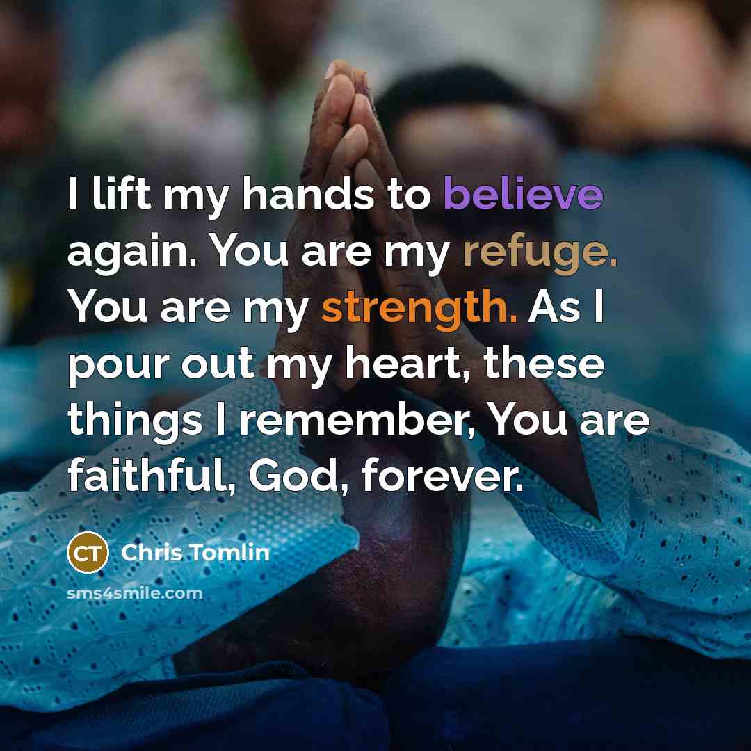 “I lift my hands to believe again. You are my…” quote by Chris Tomlin