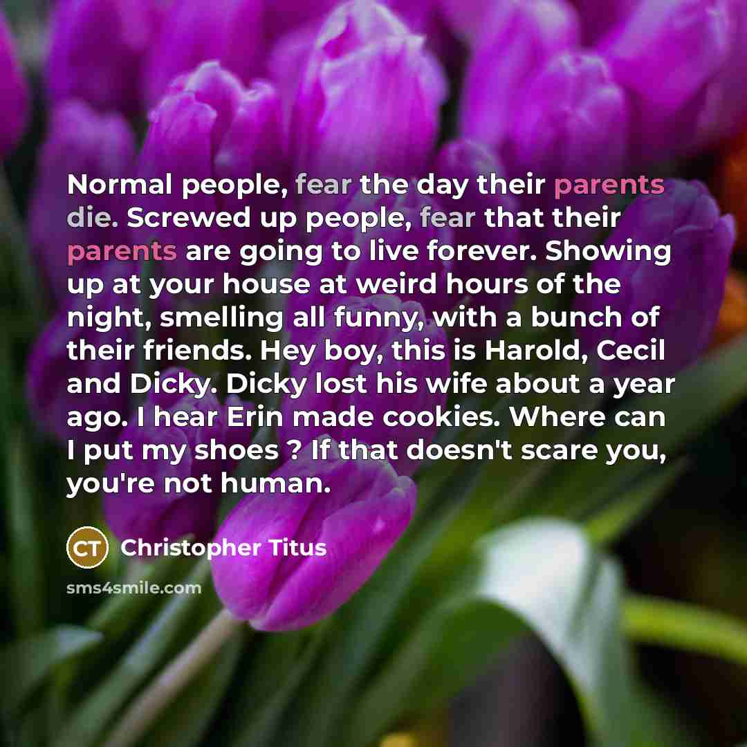 “Normal people, fear the day their parents die. Screwed up…” quote by Christopher Titus
