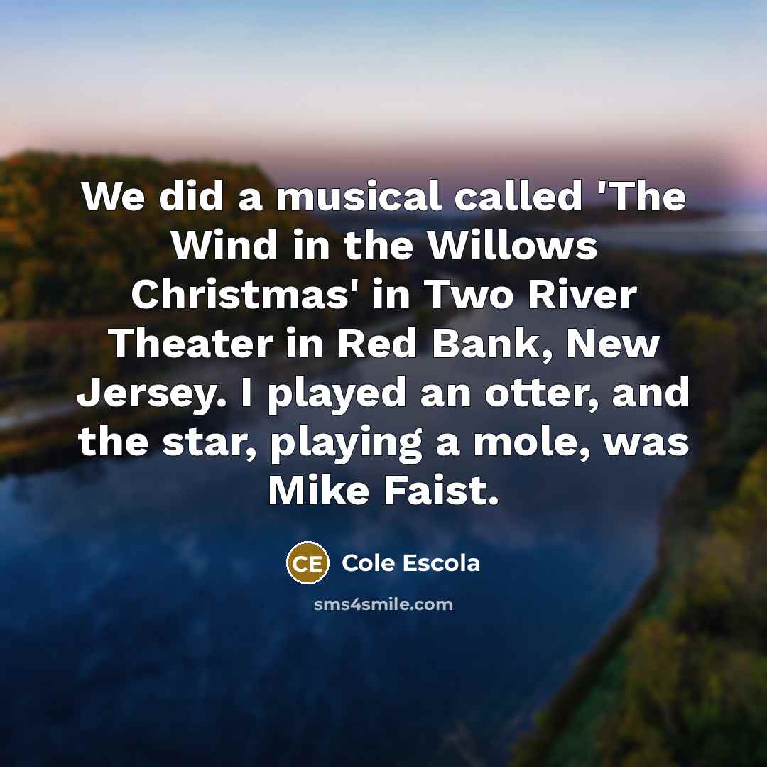 “We did a musical called 'The Wind in the Willows…” quote by Cole Escola