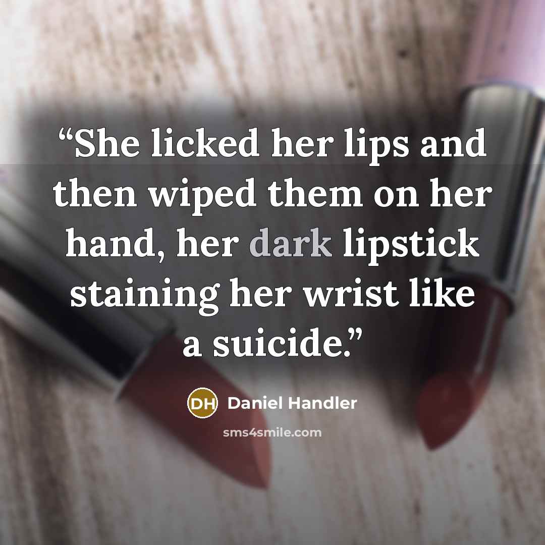 “She licked her lips and then wiped them on her hand, her dark lipstick staining her wrist like a suicide.” quote by Daniel Handler