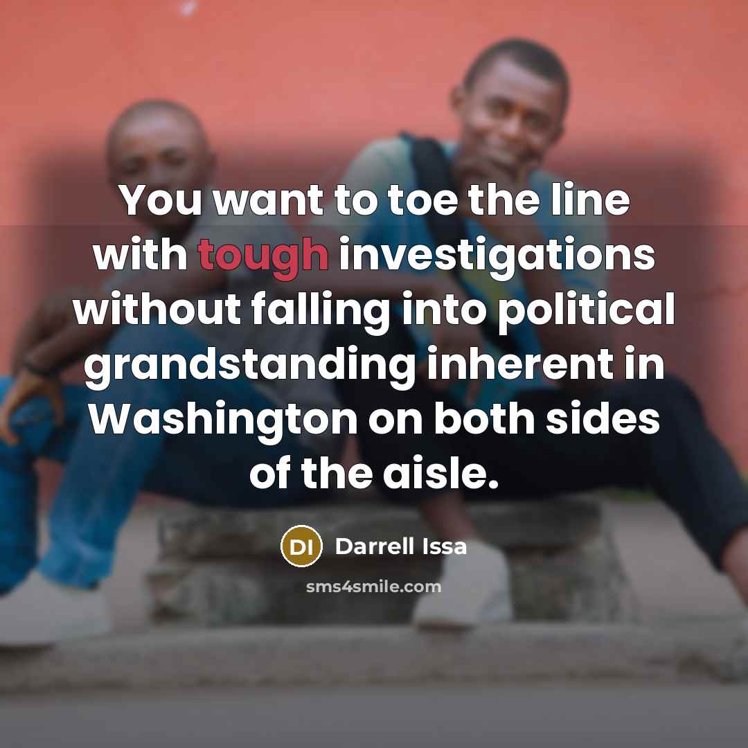 “You want to toe the line with tough investigations without…” quote by Darrell Issa