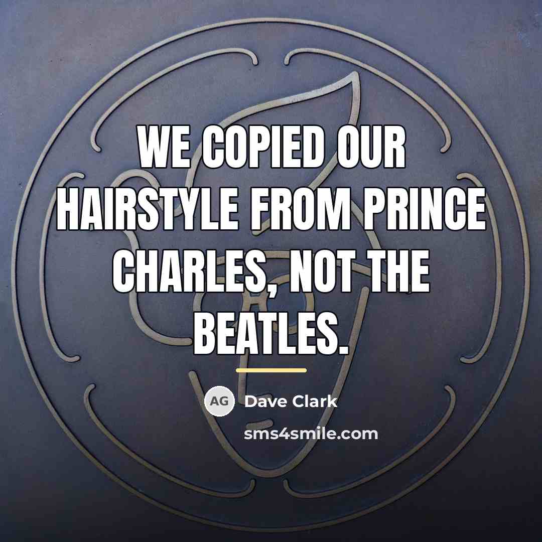 “We copied our hairstyle from Prince Charles, not the Beatles.…” quote by Dave Clark