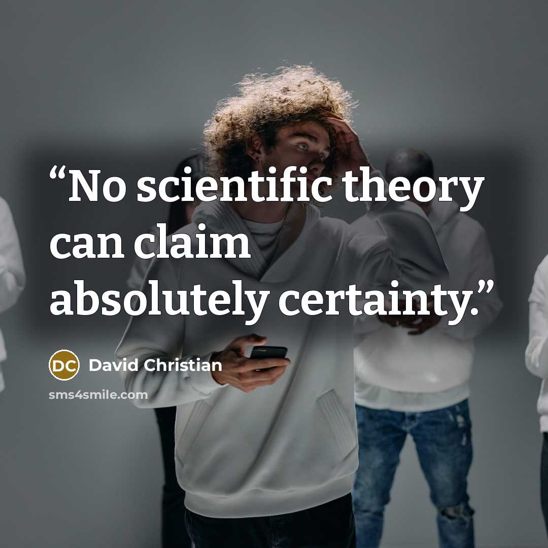 “No scientific theory can claim absolutely certainty.” quote by David Christian