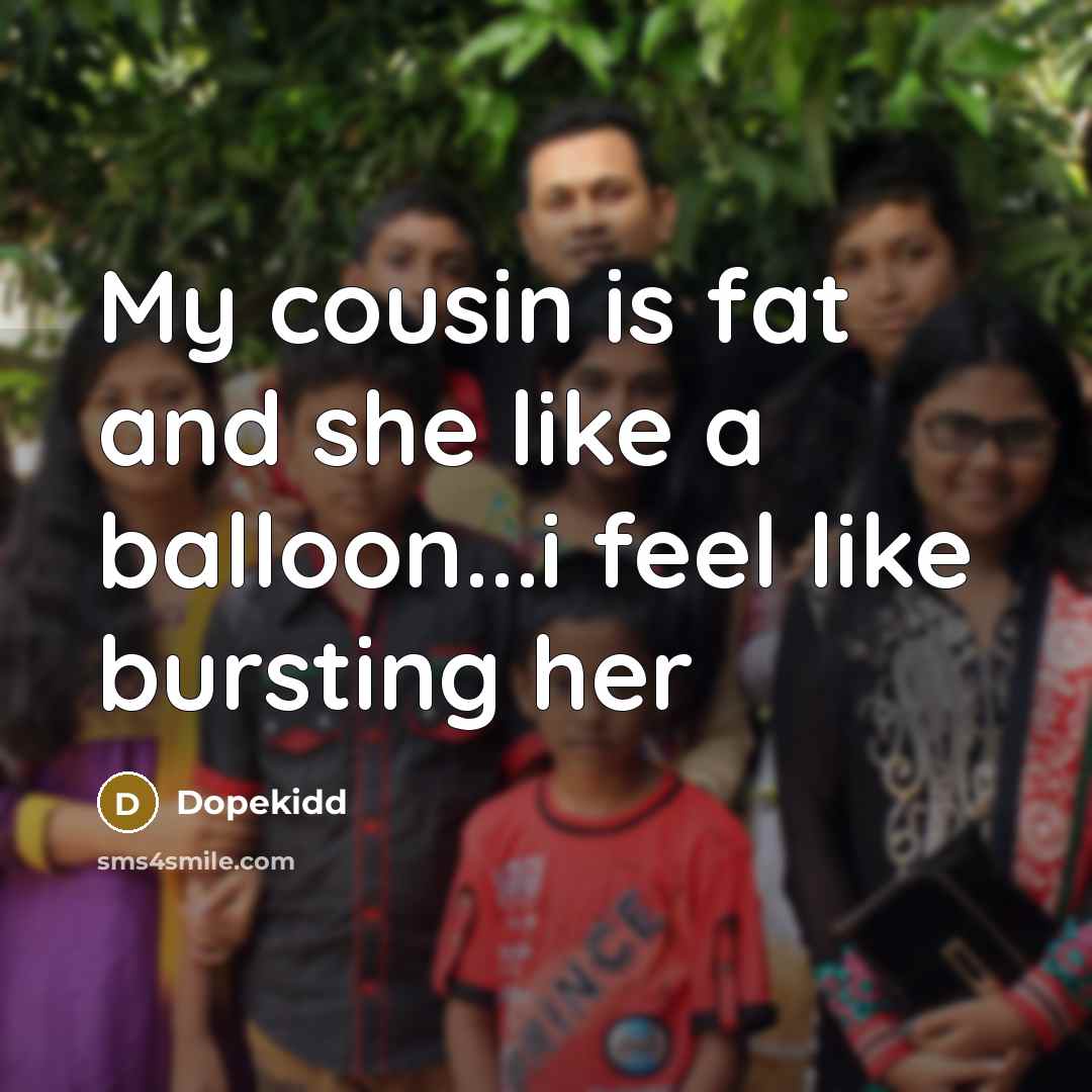 “My cousin is fat and she like a balloon...i feel…” quote by Dopekidd