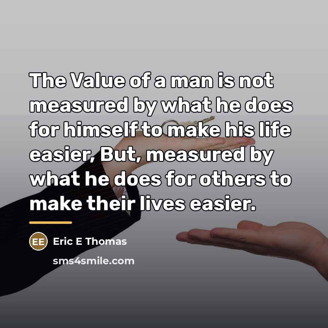 “The Value of a man is not measured by what…” quote by Eric E Thomas