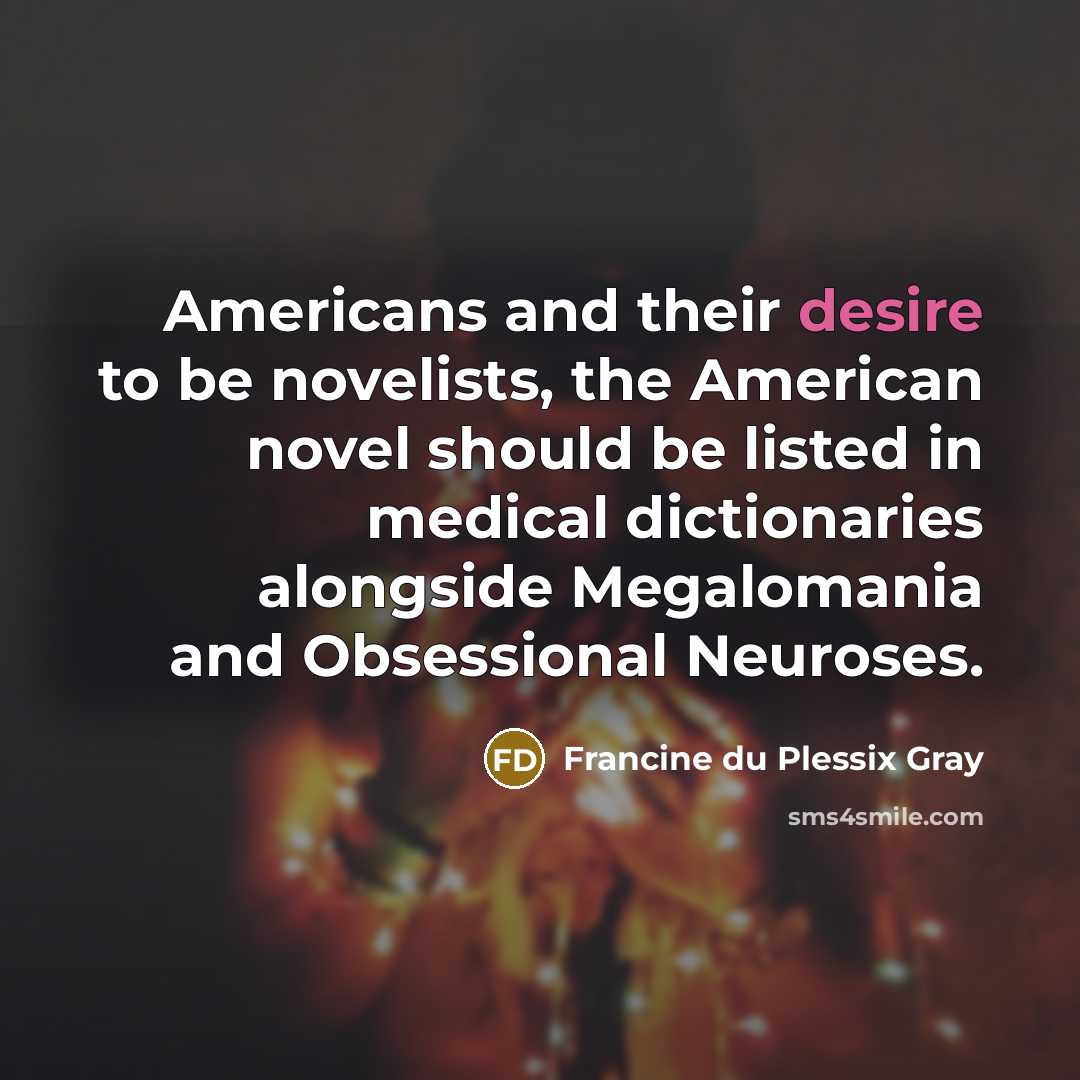 “Americans and their desire to be novelists, the American novel…” quote by Francine du Plessix Gray