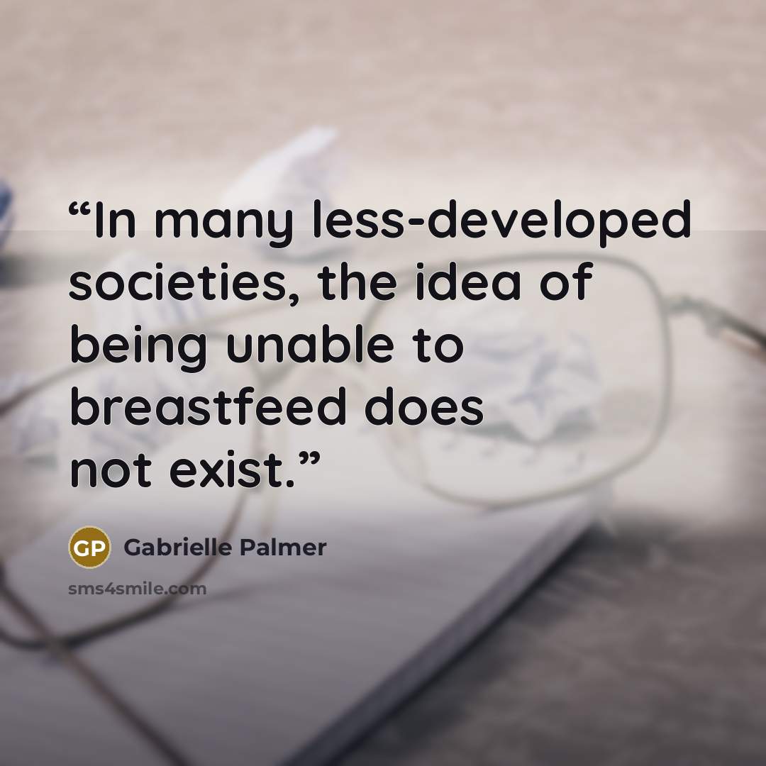 “In many less-developed societies, the idea of being unable to breastfeed does not exist.” quote by Gabrielle Palmer