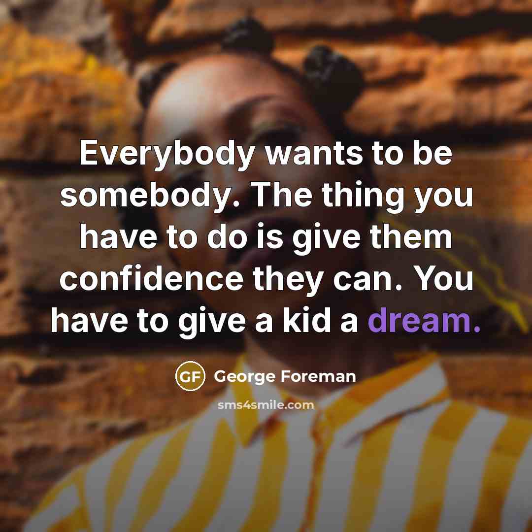 “Everybody wants to be somebody. The thing you have to…” quote by George Foreman