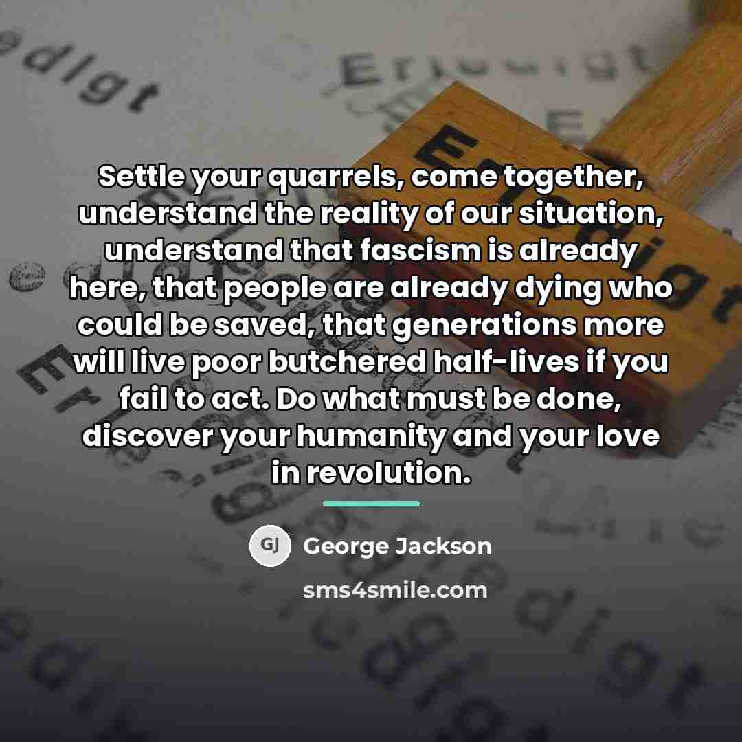 “Settle your quarrels, come together, understand the reality of our…” quote by George Jackson
