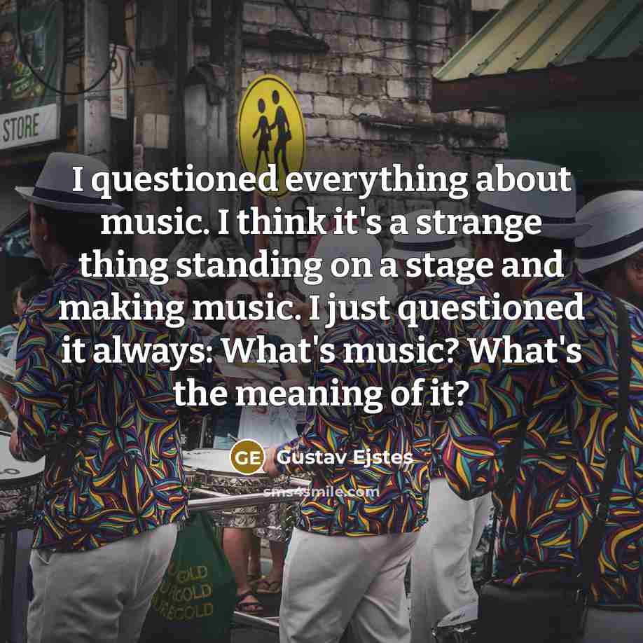 “I questioned everything about music. I think it's a strange…” quote by Gustav Ejstes