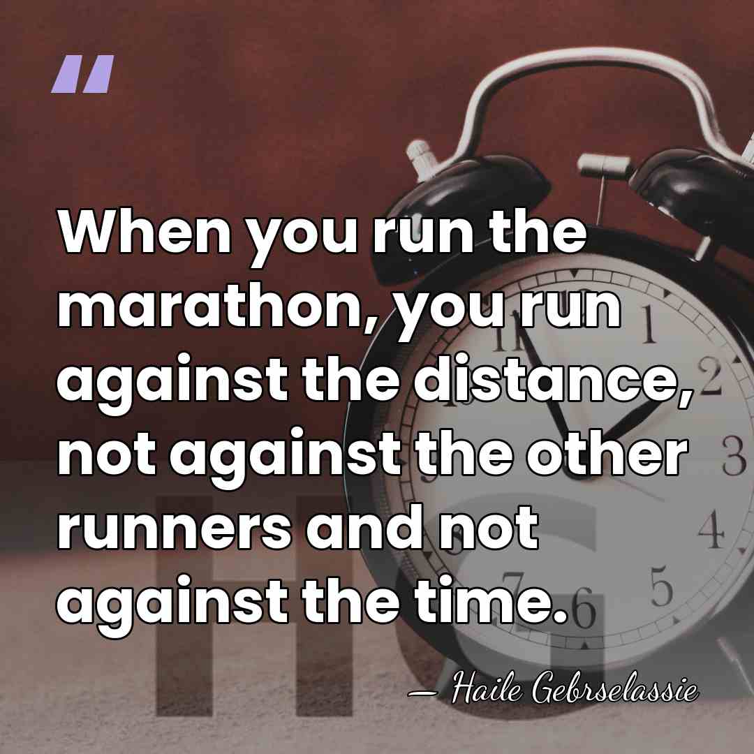 When you run the marathon, you run against the distance, not against&hellip; - Haile Gebrselassie