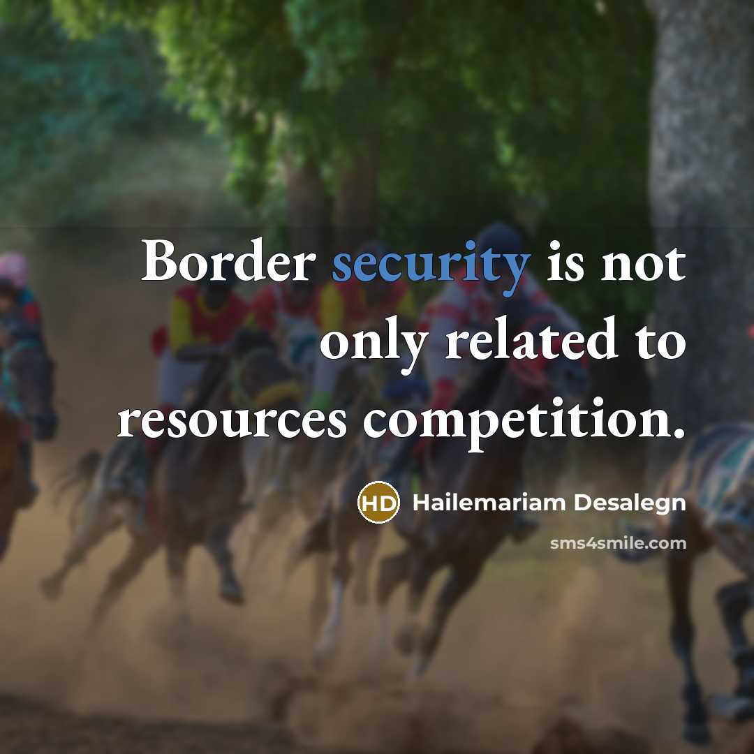 “Border security is not only related to resources competition.…” quote by Hailemariam Desalegn