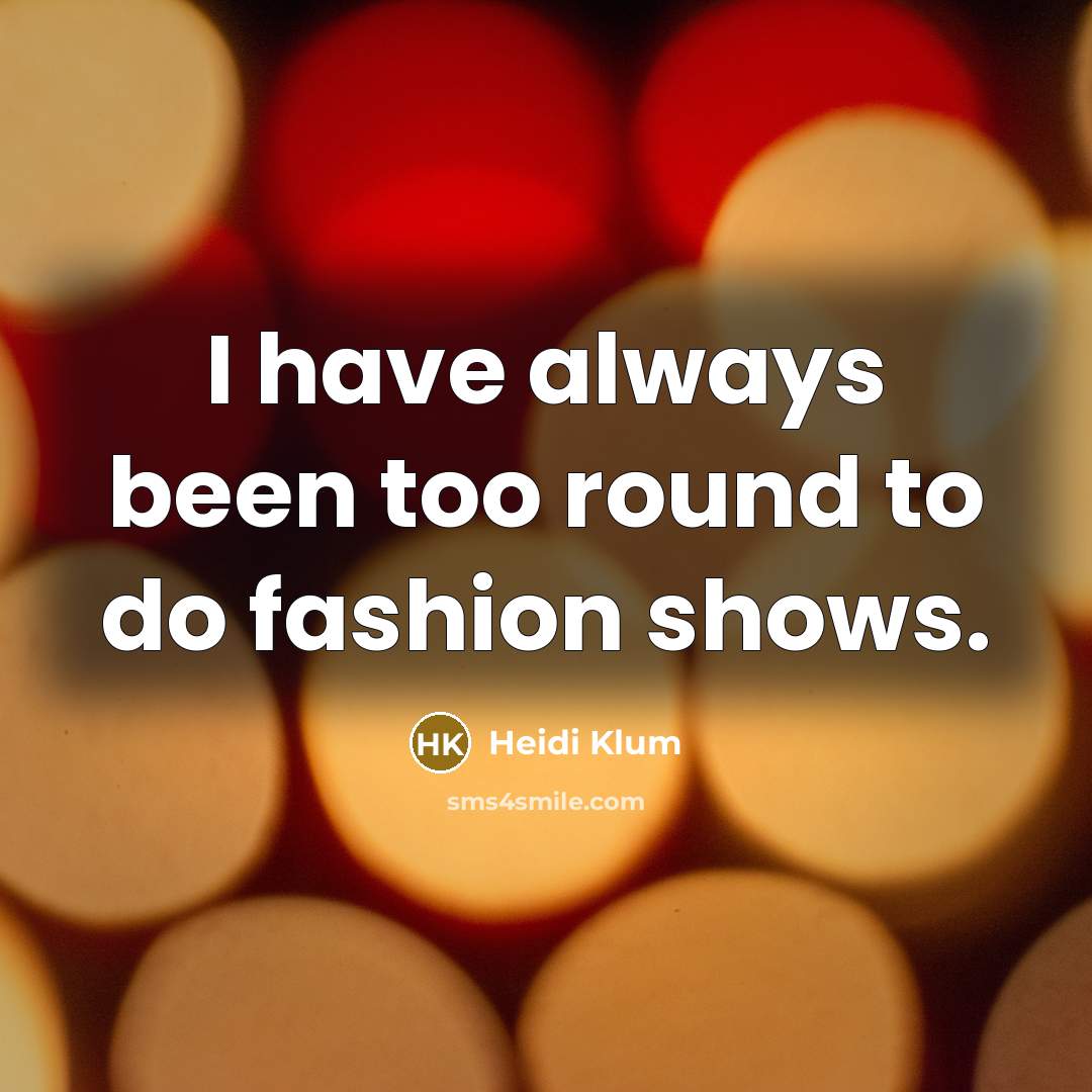“I have always been too round to do fashion shows.…” quote by Heidi Klum