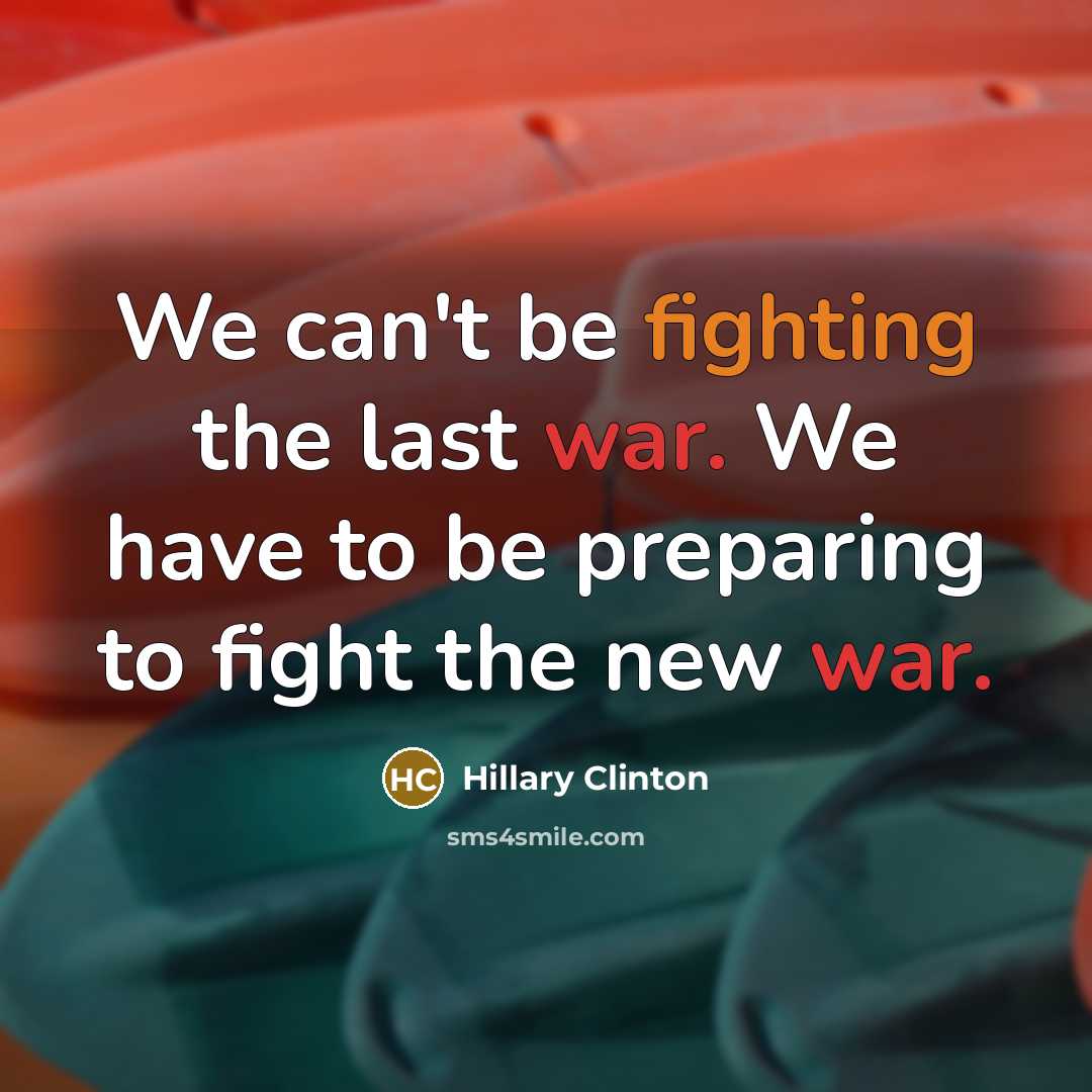 “We can't be fighting the last war. We have to…” quote by Hillary Clinton