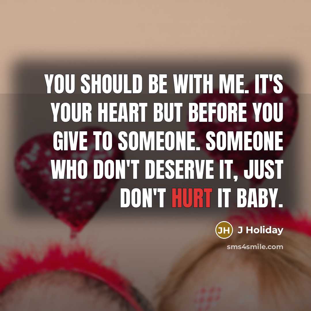 “You should be with me. It's your heart but before you give to someone. Someone who don't deserve it, just don't hurt it baby.” quote by J Holiday