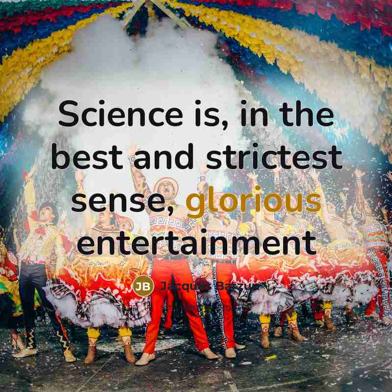 “Science is, in the best and strictest sense, glorious entertainment…” quote by Jacques Barzun