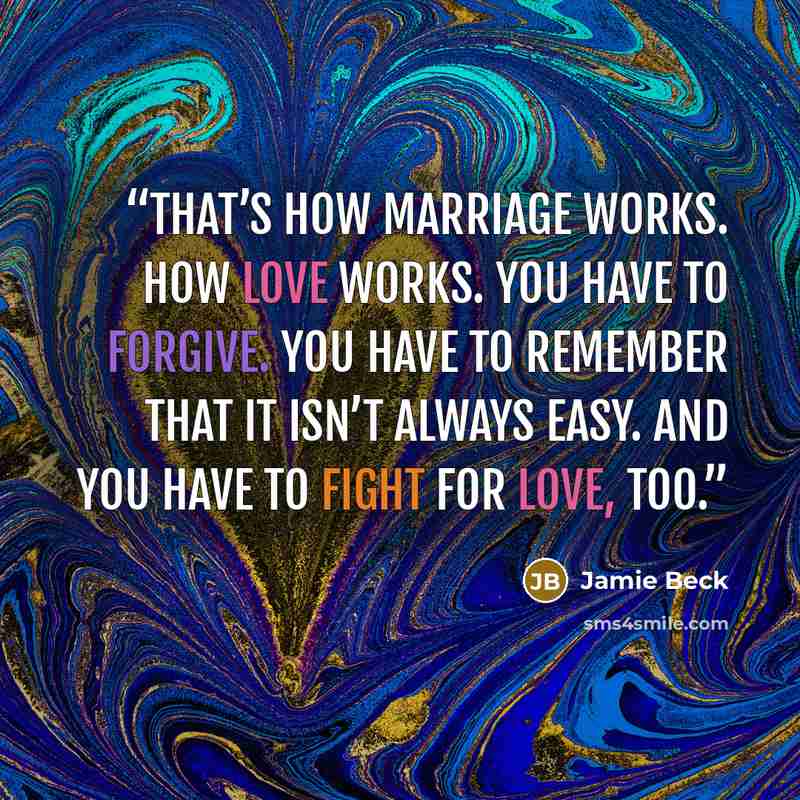 “That’s how marriage works. How love works. You have to forgive. You have to remember that it isn’t always easy. And you have to fight for love, too.” quote by Jamie Beck