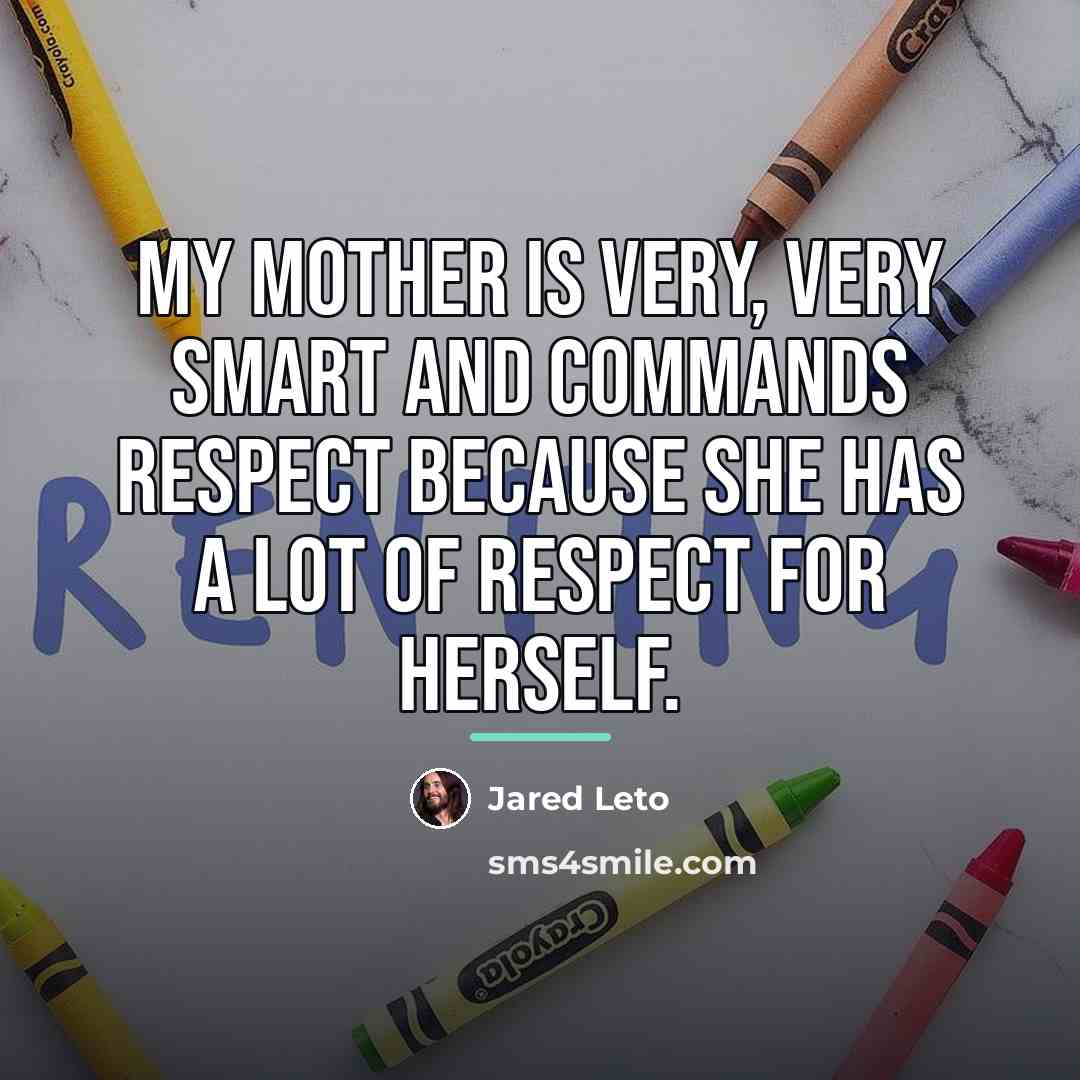 “My mother is very, very smart and commands respect because…” quote by Jared Leto