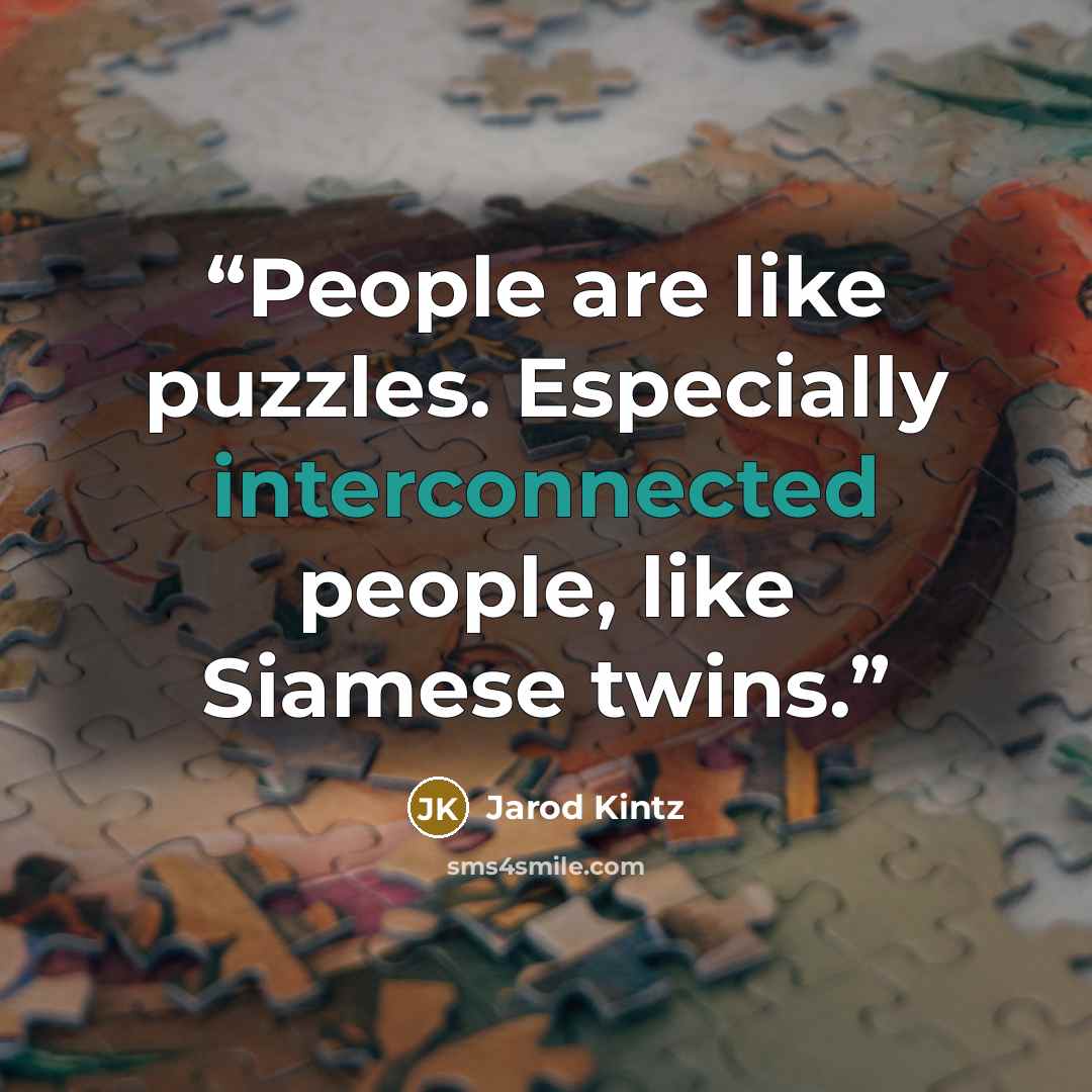 “People are like puzzles. Especially interconnected people, like Siamese twins.” quote by Jarod Kintz