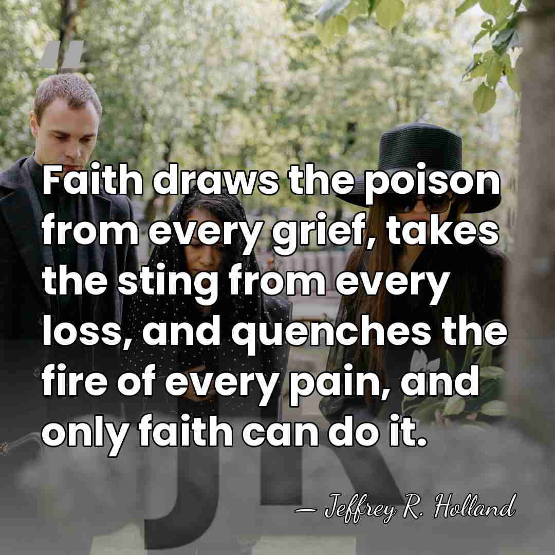 Faith draws the poison from every grief, takes the sting from every&hellip; - Jeffrey R. Holland