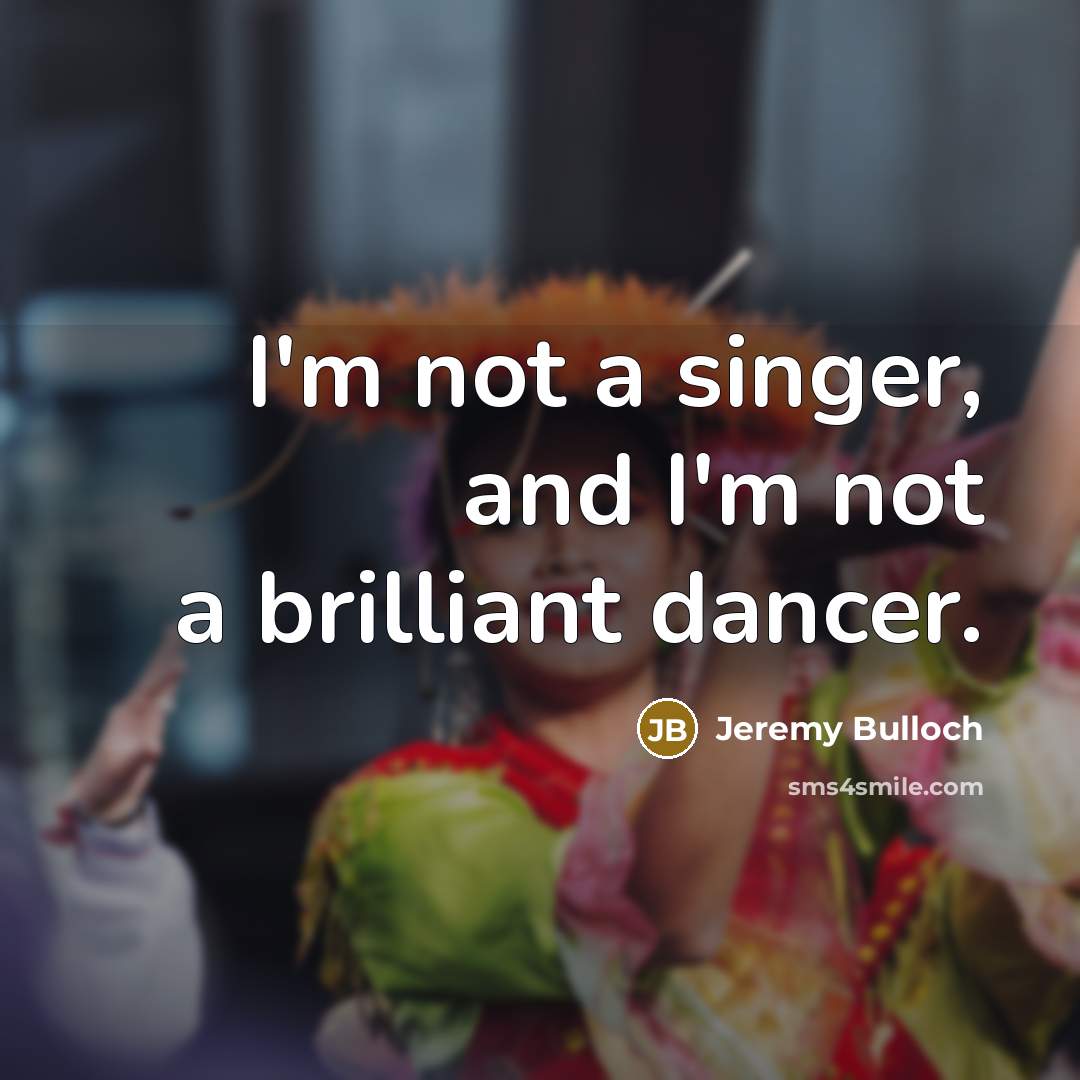 “I'm not a singer, and I'm not a brilliant dancer.…” quote by Jeremy Bulloch
