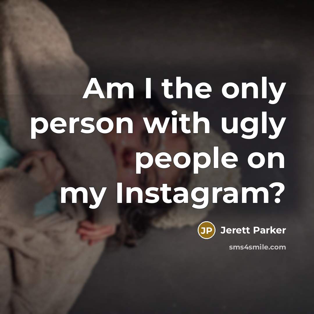 “Am I the only person with ugly people on my Instagram?” quote by Jerett Parker