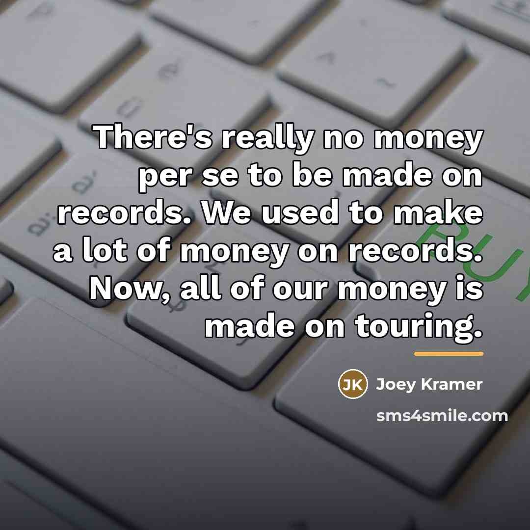 “There's really no money per se to be made on…” quote by Joey Kramer