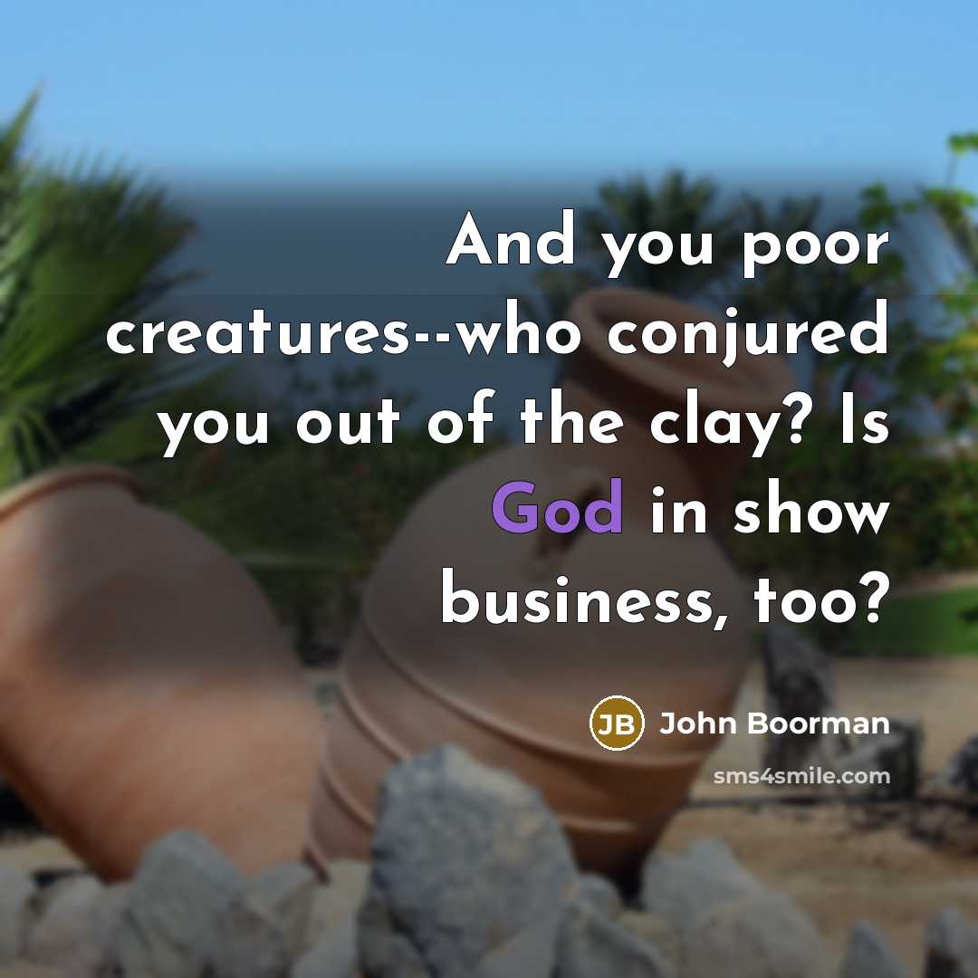 “And you poor creatures--who conjured you out of the clay?…” quote by John Boorman