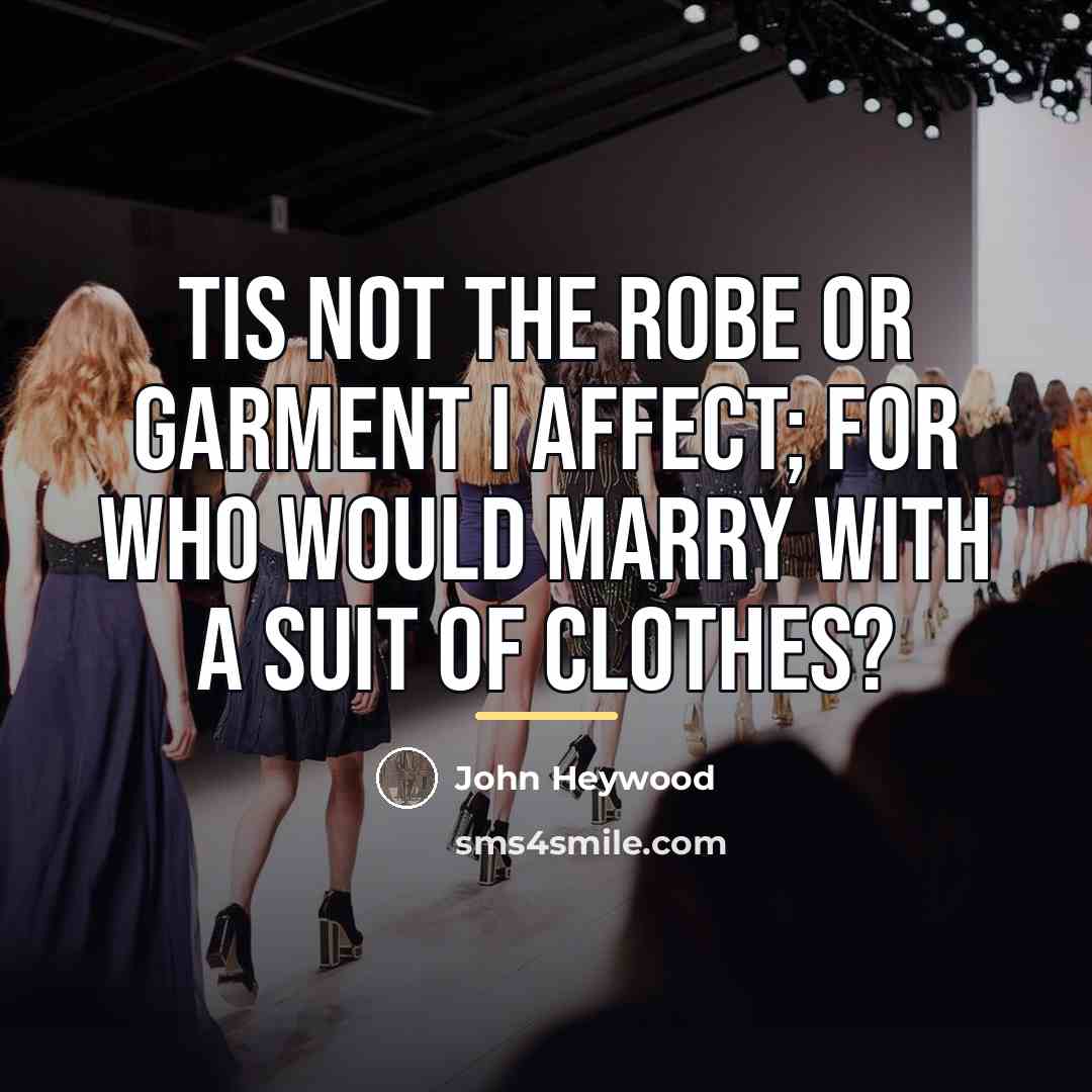 “Tis not the robe or garment I affect; For who…” quote by John Heywood