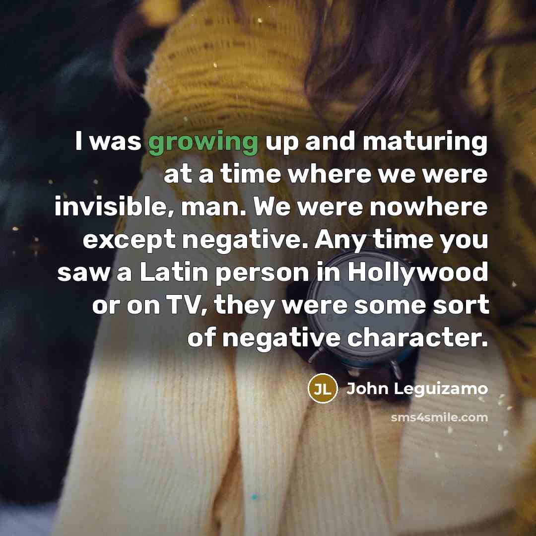 “I was growing up and maturing at a time where…” quote by John Leguizamo