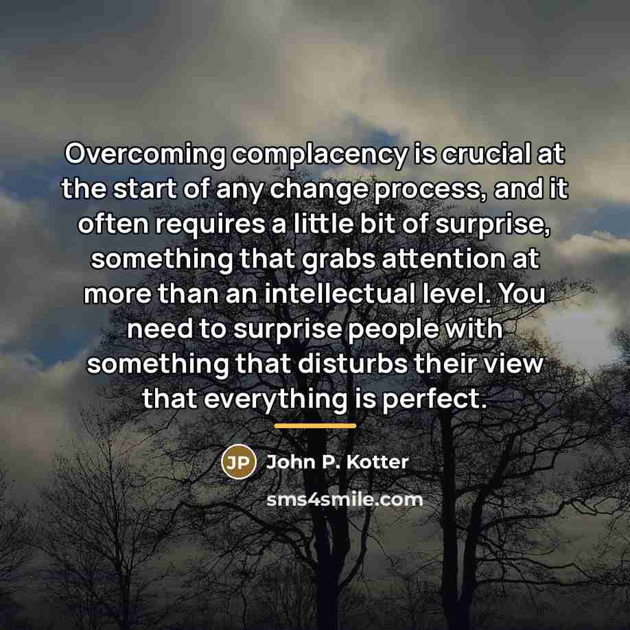 “Overcoming complacency is crucial at the start of any change…” quote by John P. Kotter