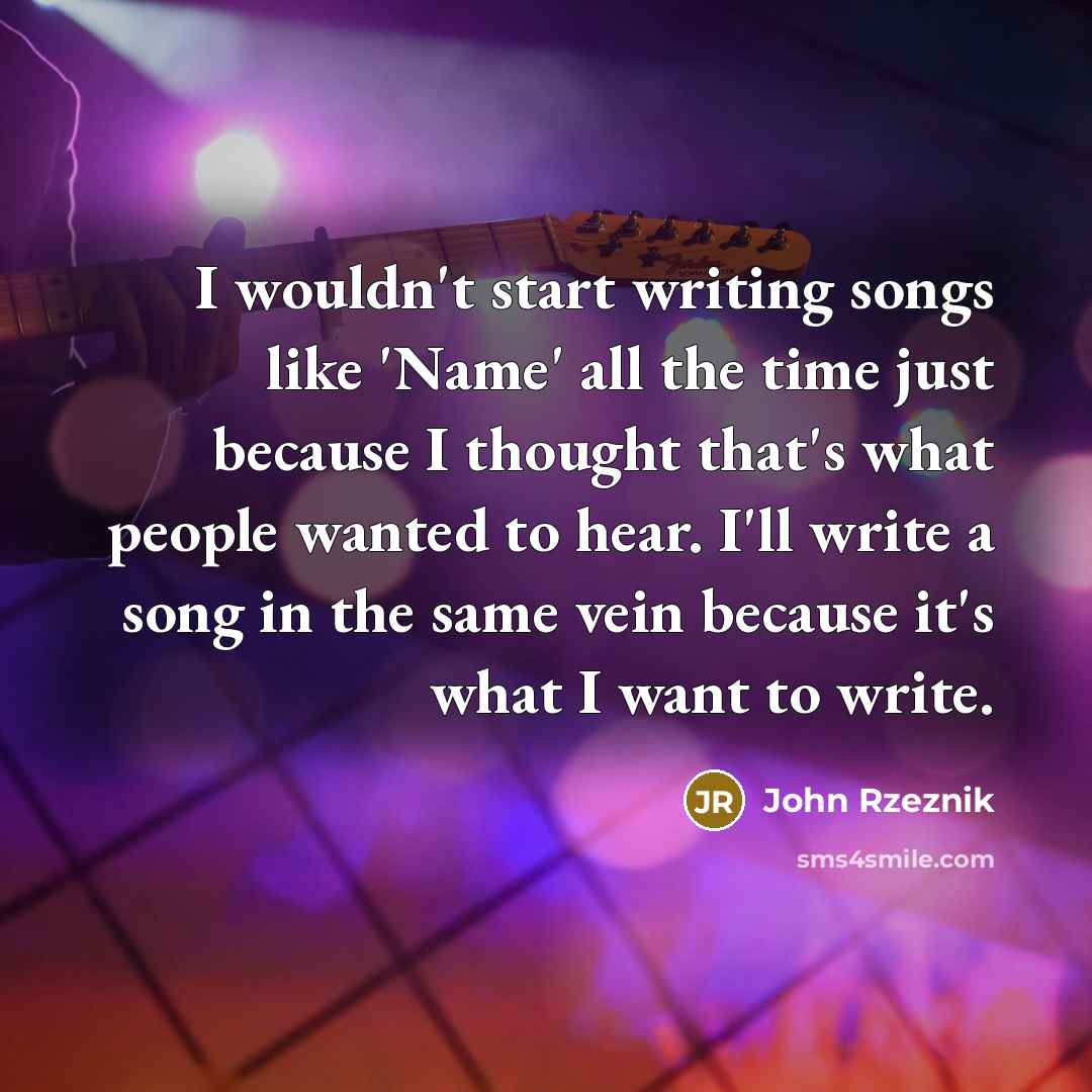 “I wouldn't start writing songs like 'Name' all the time…” quote by John Rzeznik