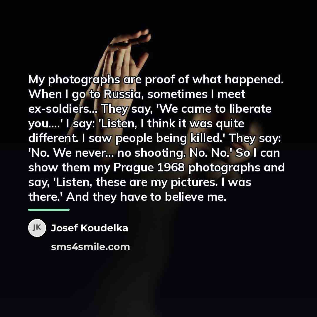 “My photographs are proof of what happened. When I go…” quote by Josef Koudelka