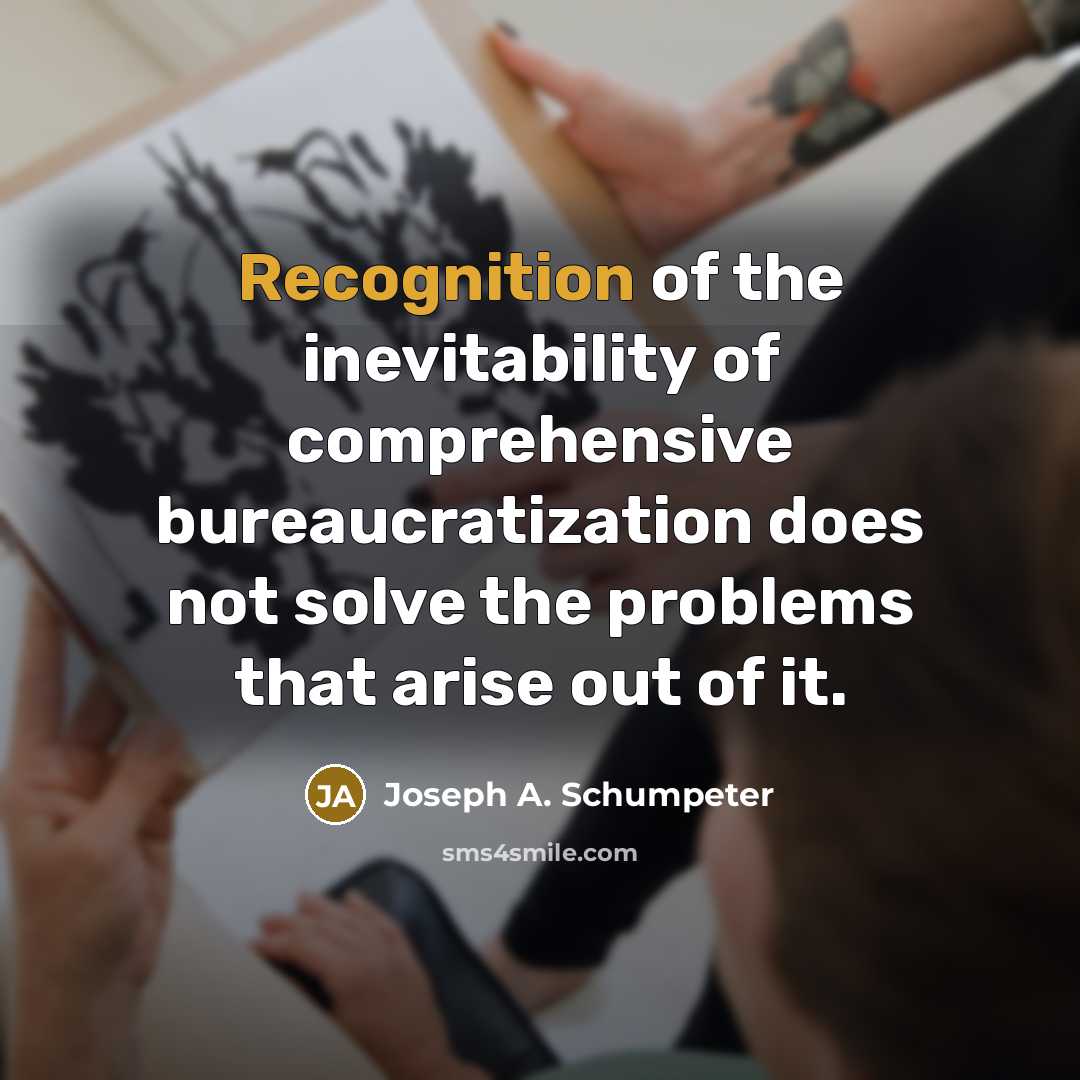 “Recognition of the inevitability of comprehensive bureaucratization does not solve…” quote by Joseph A. Schumpeter