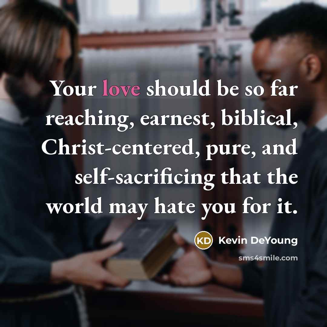 “Your love should be so far reaching, earnest, biblical, Christ-centered,…” quote by Kevin DeYoung