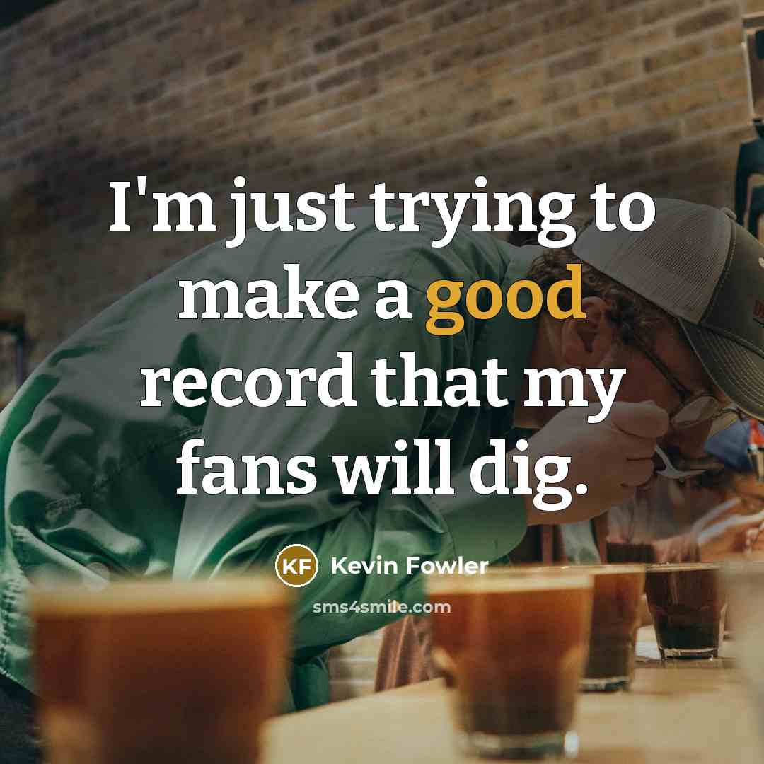 “I'm just trying to make a good record that my…” quote by Kevin Fowler
