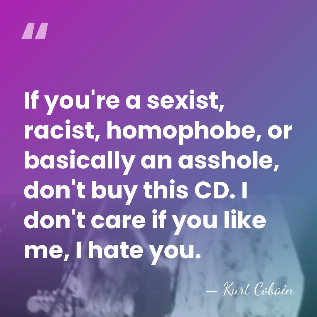 If you're a sexist, racist, homophobe, or basically an asshole, don't buy&hellip; - Kurt Cobain